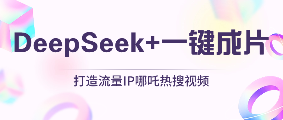 绝了，DeepSeek+一键成片，一分钟轻松打造AI热搜视频，结合流量IP哪吒，轻松日入500+去创吧-网创项目资源站-副业项目-创业项目-搞钱项目黑蛋搞钱