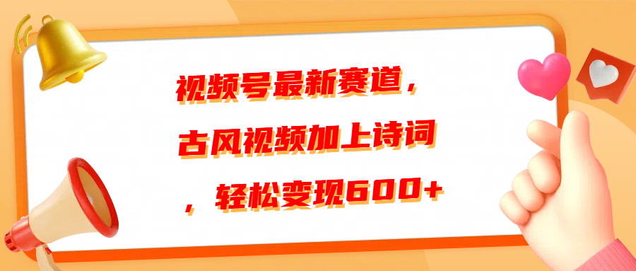 视频号最新赛道，古风视频加上诗词，轻松变现600+去创吧-网创项目资源站-副业项目-创业项目-搞钱项目黑蛋搞钱
