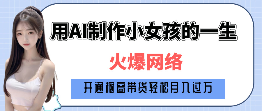 巧用AI制作小女孩的一生，爆火网络，赚钱其实并不难！去创吧-网创项目资源站-副业项目-创业项目-搞钱项目黑蛋搞钱