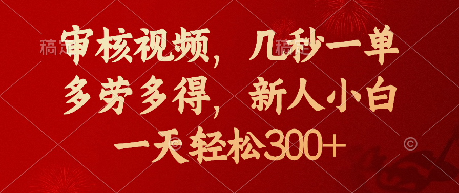 审核视频，几秒一单，新人小白一天轻松300+多劳多得，去创吧-网创项目资源站-副业项目-创业项目-搞钱项目黑蛋搞钱
