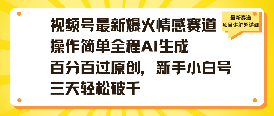 视频号最新爆火情感赛道操作简单全程AI生成百分百过原创，新手小白号三天轻松破千去创吧-网创项目资源站-副业项目-创业项目-搞钱项目黑蛋搞钱