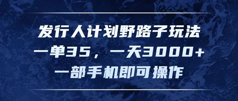 图片[1]去创吧-网创项目资源站-副业项目-创业项目-搞钱项目发行人计划野路子玩法，一单35，一天3000+，一部手机即可操作去创吧-网创项目资源站-副业项目-创业项目-搞钱项目黑蛋搞钱
