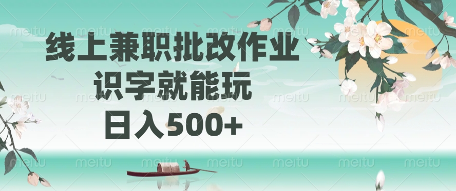 线上兼职批改作业，识字就能玩，日入500+去创吧-网创项目资源站-副业项目-创业项目-搞钱项目黑蛋搞钱