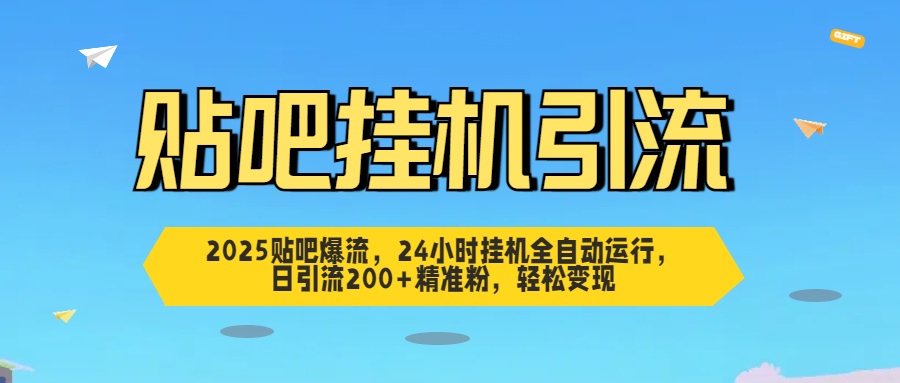 2025贴吧爆流，24小时挂机全自动运行，日引流200+精准粉，轻松变现去创吧-网创项目资源站-副业项目-创业项目-搞钱项目黑蛋搞钱