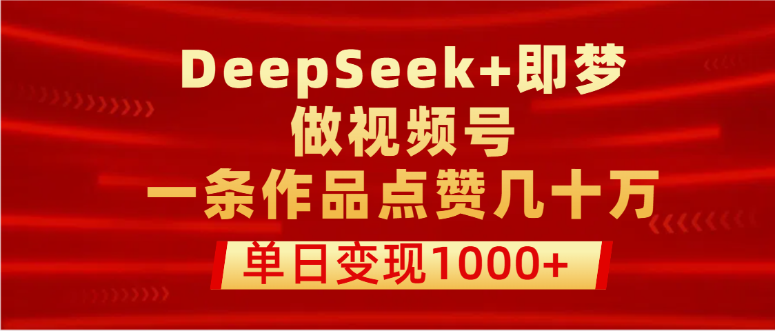 用DeepSeek+即梦做视频号，一条作品点赞几十万，单日变现1000+去创吧-网创项目资源站-副业项目-创业项目-搞钱项目黑蛋搞钱