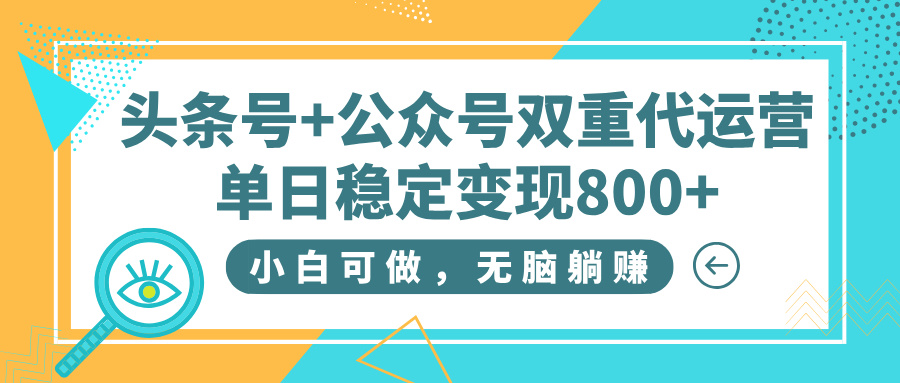 头条号+公众号双重代运营，小白可做，无脑躺赚，单日稳定变现800+去创吧-网创项目资源站-副业项目-创业项目-搞钱项目黑蛋搞钱