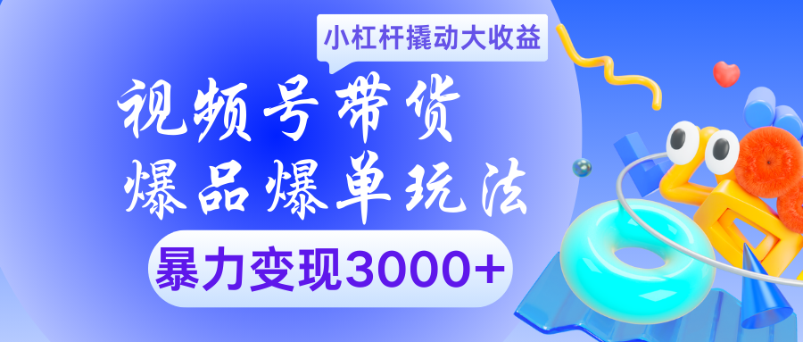 视频号带货爆品爆单玩法小杠杆撬动大收益暴力变现3000+去创吧-网创项目资源站-副业项目-创业项目-搞钱项目黑蛋搞钱