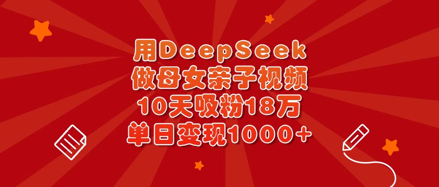 用DeepSeek做母女亲子视频，10天吸粉18万，单日变现1000+去创吧-网创项目资源站-副业项目-创业项目-搞钱项目黑蛋搞钱