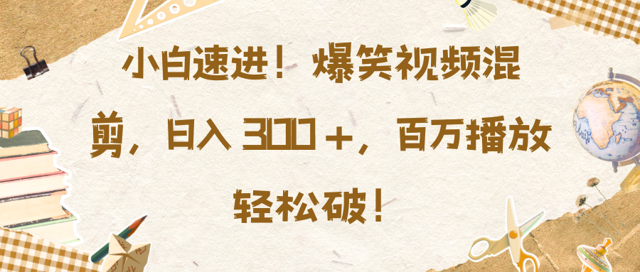 小白速进！爆笑视频混剪，日入 300 +，百万播放轻松破！去创吧-网创项目资源站-副业项目-创业项目-搞钱项目黑蛋搞钱