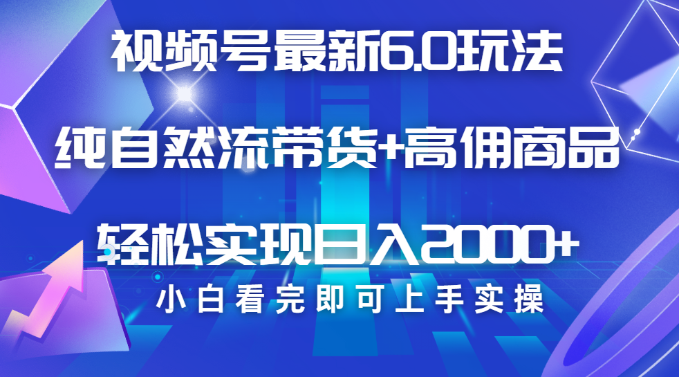 视频号带货最新6.0玩法，作品制作简单，当天起号，复制粘贴，脚本辅助，轻松矩阵日入2000+去创吧-网创项目资源站-副业项目-创业项目-搞钱项目黑蛋搞钱