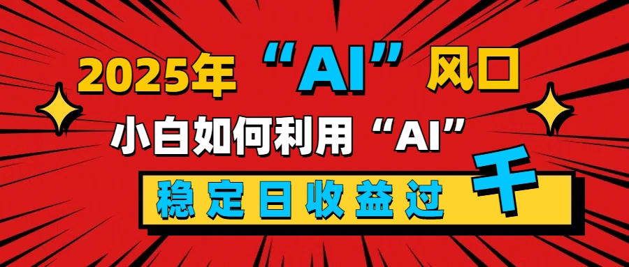2025“ AI ”风口，新手小白如何利用ai，每日收益稳定过千去创吧-网创项目资源站-副业项目-创业项目-搞钱项目黑蛋搞钱
