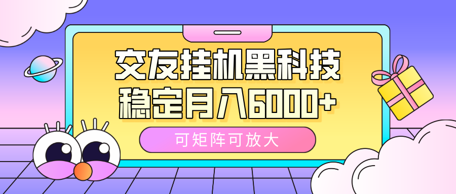 交友挂机黑科技，可矩阵可放大，稳定月入6000+去创吧-网创项目资源站-副业项目-创业项目-搞钱项目黑蛋搞钱
