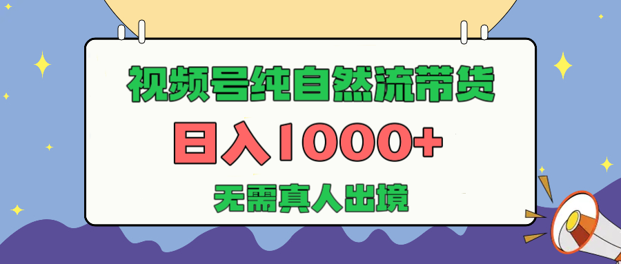 视频号纯自然流带货，日入1000+，无需真人出境，新手小白也可操作去创吧-网创项目资源站-副业项目-创业项目-搞钱项目黑蛋搞钱