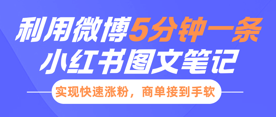 小红书利用微博5分钟一条图文笔记，实现快速涨粉，商单接到手软去创吧-网创项目资源站-副业项目-创业项目-搞钱项目黑蛋搞钱