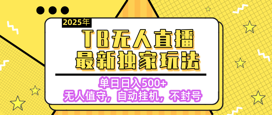 【独家】2025年TB无人直播最新玩法，单日日入500+，无人值守，自动挂机，不封号独家玩法去创吧-网创项目资源站-副业项目-创业项目-搞钱项目黑蛋搞钱