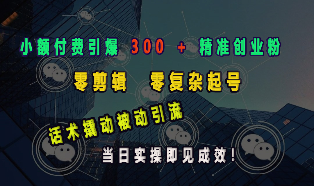 小额付费引爆 300 + 精准创业粉，零剪辑、零复杂起号，话术撬动被动引流，当日实操即见成效！去创吧-网创项目资源站-副业项目-创业项目-搞钱项目黑蛋搞钱