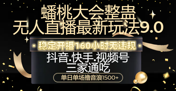 蟠桃大会整蛊无人直播新玩法9.0，稳定开播160小时无违规，抖音、快手、视频号三家通吃，单日单场撸音浪1500+去创吧-网创项目资源站-副业项目-创业项目-搞钱项目黑蛋搞钱