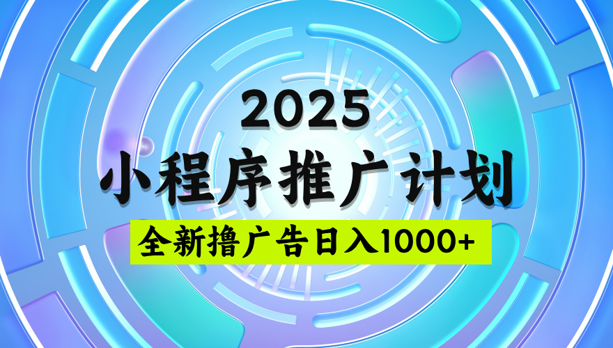 2025微信小程序推广计划，撸广告玩法，日均5张，稳定简单【揭秘】去创吧-网创项目资源站-副业项目-创业项目-搞钱项目黑蛋搞钱