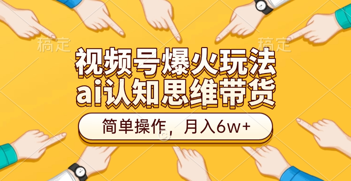 视频号爆火玩法，ai认知思维带货、简单操作，月入6w+去创吧-网创项目资源站-副业项目-创业项目-搞钱项目黑蛋搞钱