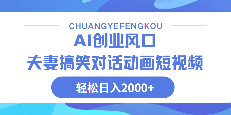 Ai搞笑夫妻动画，轻松日入2000+去创吧-网创项目资源站-副业项目-创业项目-搞钱项目黑蛋搞钱