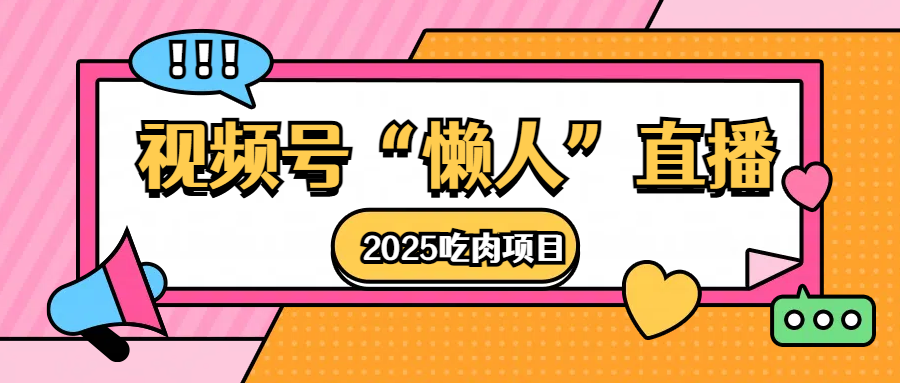 视频号懒人“直播”2025吃肉项目去创吧-网创项目资源站-副业项目-创业项目-搞钱项目黑蛋搞钱