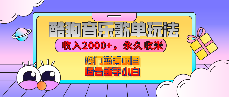 【揭秘】酷狗音乐歌单玩法，用这个方法，收入2000+，永久收米，有播放就有收益，冷门蓝海项目，适合新手小白去创吧-网创项目资源站-副业项目-创业项目-搞钱项目黑蛋搞钱