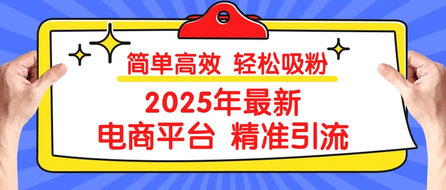 2025年最新电商平台精准引流 简单高效 轻松吸粉去创吧-网创项目资源站-副业项目-创业项目-搞钱项目黑蛋搞钱