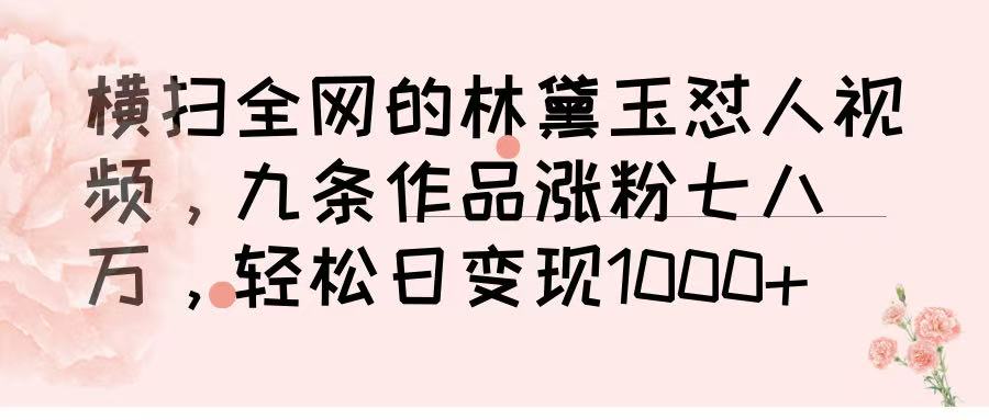 横扫全网的林黛玉怼人视频，九条作品涨粉七八万，轻松日变现 1000➕去创吧-网创项目资源站-副业项目-创业项目-搞钱项目黑蛋搞钱