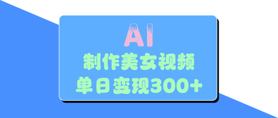 AI美女生成视频，单日变现300+去创吧-网创项目资源站-副业项目-创业项目-搞钱项目黑蛋搞钱