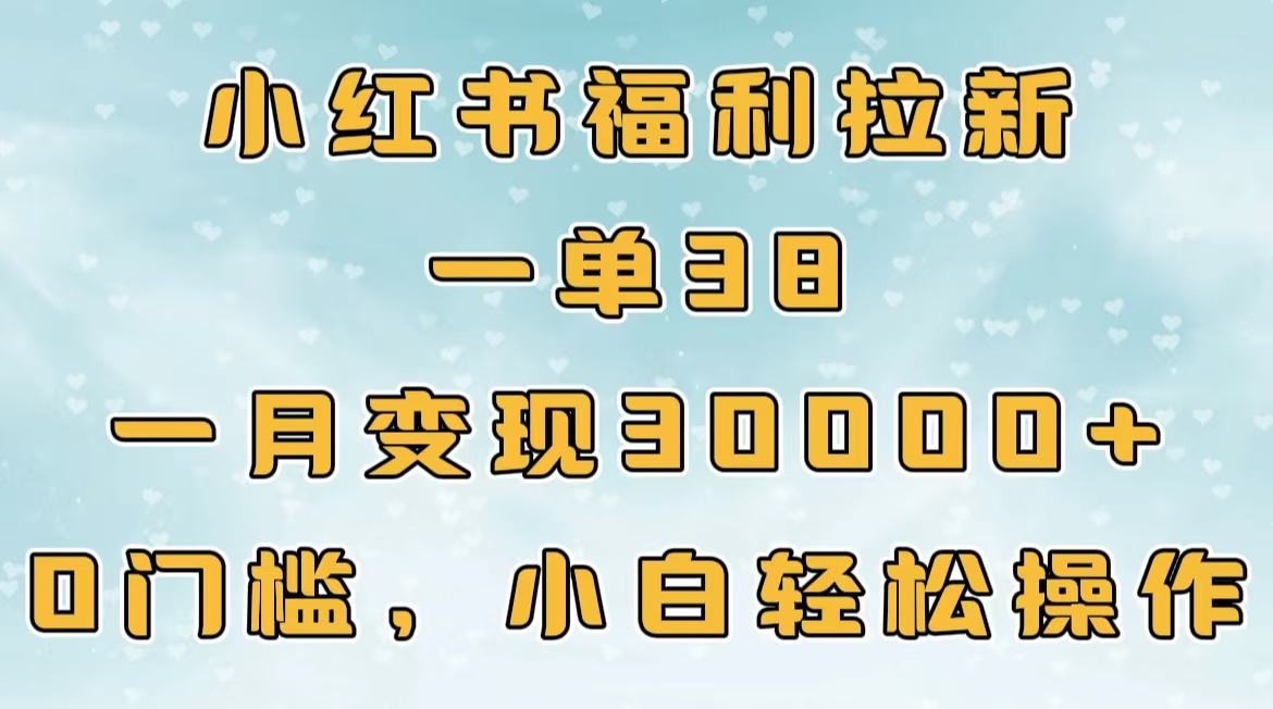 小红书福利拉新，一单38，一月30000＋轻轻松松，0门槛小白轻松操作去创吧-网创项目资源站-副业项目-创业项目-搞钱项目黑蛋搞钱