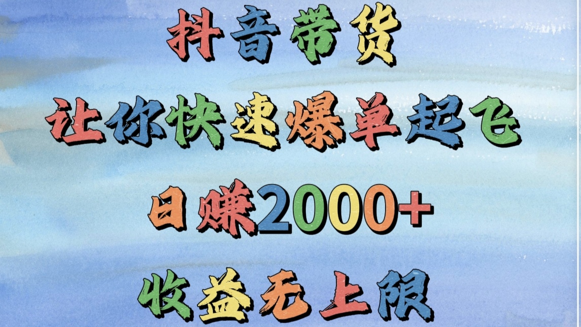 抖音带货，让你快速爆单起飞，日赚2000+，收益无上限去创吧-网创项目资源站-副业项目-创业项目-搞钱项目黑蛋搞钱