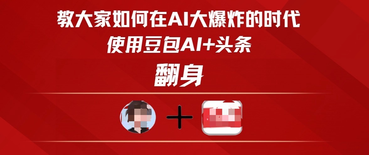 教大家如何在AI大爆发时代，使用豆包AI+头条翻身去创吧-网创项目资源站-副业项目-创业项目-搞钱项目黑蛋搞钱