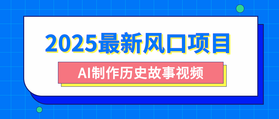 2025最新风口项目，AI制作历史故事视频，零基础也能做爆款，附保姆级教程去创吧-网创项目资源站-副业项目-创业项目-搞钱项目黑蛋搞钱
