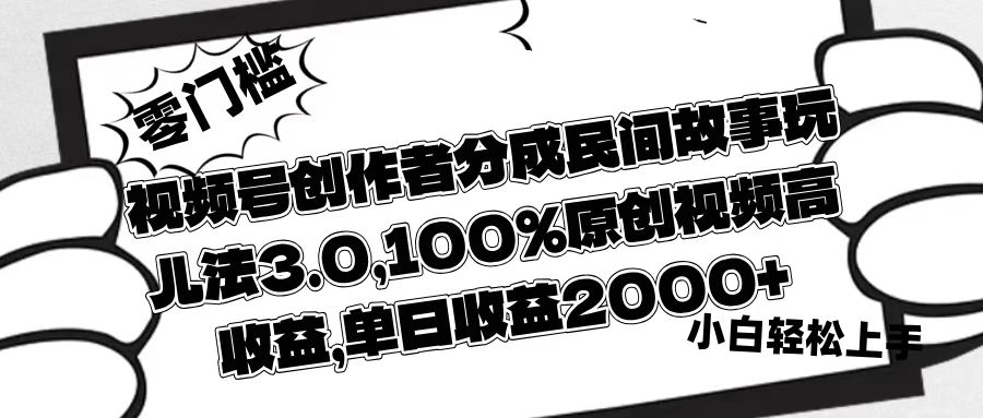 视频号创作者分成民间故事玩儿法3.0，100%原创视频高收益，单日收益2000+去创吧-网创项目资源站-副业项目-创业项目-搞钱项目黑蛋搞钱