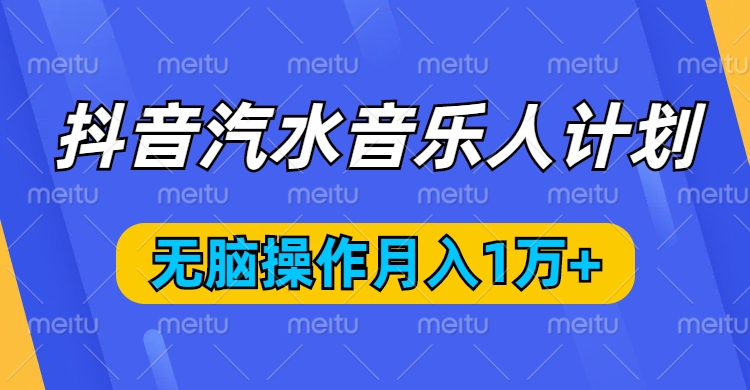 抖音汽水音乐人计划，无脑操作月入1万+去创吧-网创项目资源站-副业项目-创业项目-搞钱项目黑蛋搞钱