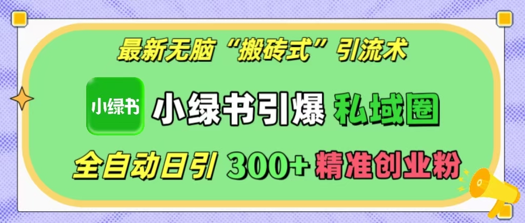 最新无脑“搬砖式”引流术，小绿书引爆私域圈，全自动日引300+精准创业粉！去创吧-网创项目资源站-副业项目-创业项目-搞钱项目黑蛋搞钱