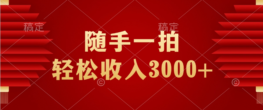 随手一拍，轻松收入3000+去创吧-网创项目资源站-副业项目-创业项目-搞钱项目黑蛋搞钱