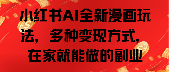 小红书AI全新漫画玩法，多种变现方式，在家就能做的副业去创吧-网创项目资源站-副业项目-创业项目-搞钱项目黑蛋搞钱