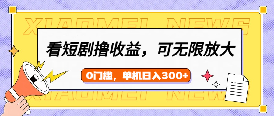 看短剧领收益，可矩阵无限放大，单机日收益300+，新手小白轻松上手去创吧-网创项目资源站-副业项目-创业项目-搞钱项目黑蛋搞钱