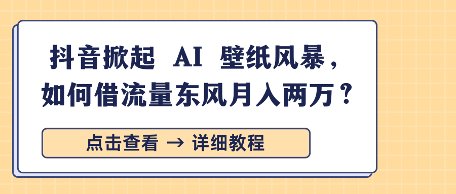 抖音掀起 AI 壁纸风暴，如何借流量东风月入两万？去创吧-网创项目资源站-副业项目-创业项目-搞钱项目黑蛋搞钱