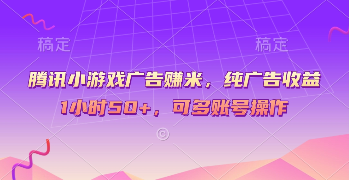 腾讯小游戏广告赚米，纯广告收益，1小时50+，可多账号操作去创吧-网创项目资源站-副业项目-创业项目-搞钱项目黑蛋搞钱