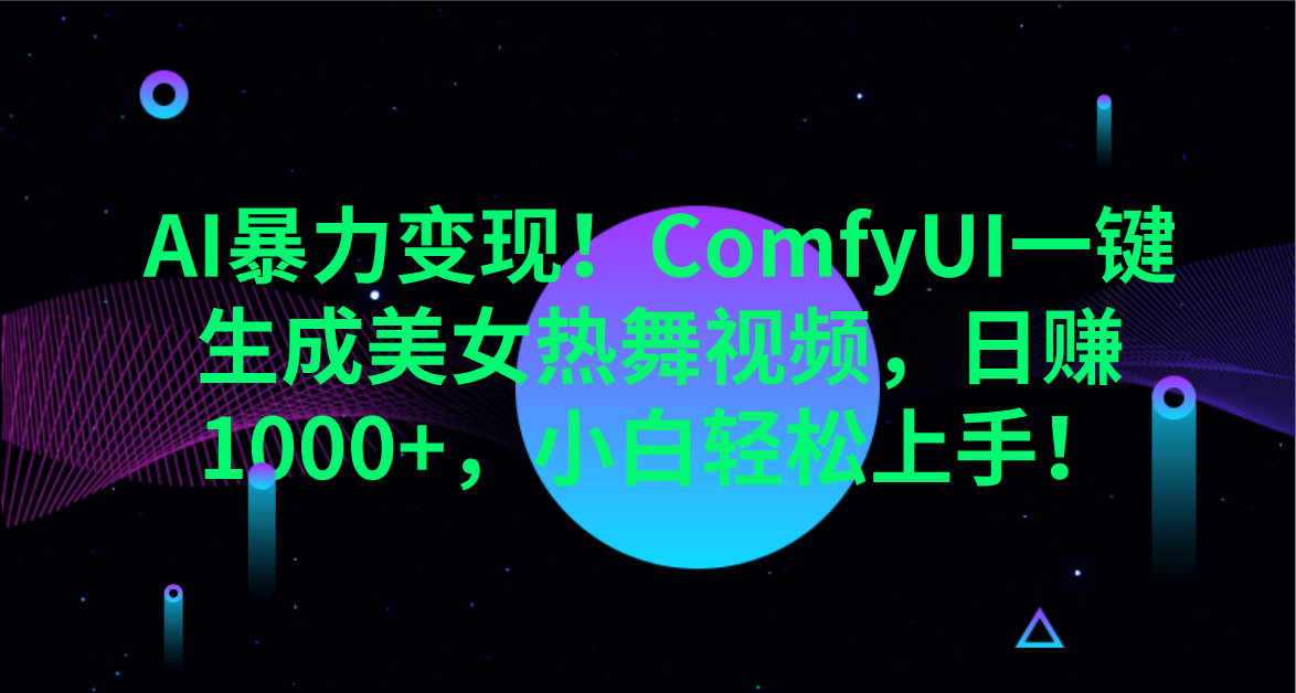 AI暴力变现！ComfyUI一键生成美女热舞视频，日赚1000+，小白轻松上手！。去创吧-网创项目资源站-副业项目-创业项目-搞钱项目黑蛋搞钱