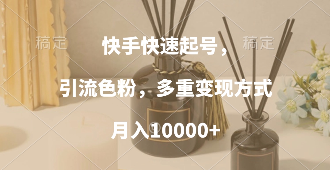 快手快速起号，引流色粉，多重变现方式，月入10000+去创吧-网创项目资源站-副业项目-创业项目-搞钱项目黑蛋搞钱