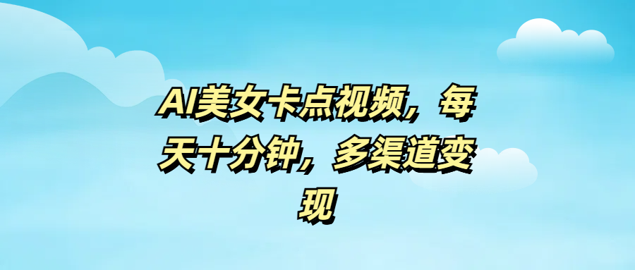 AI美女卡点视频，每天十分钟，多渠道变现去创吧-网创项目资源站-副业项目-创业项目-搞钱项目黑蛋搞钱