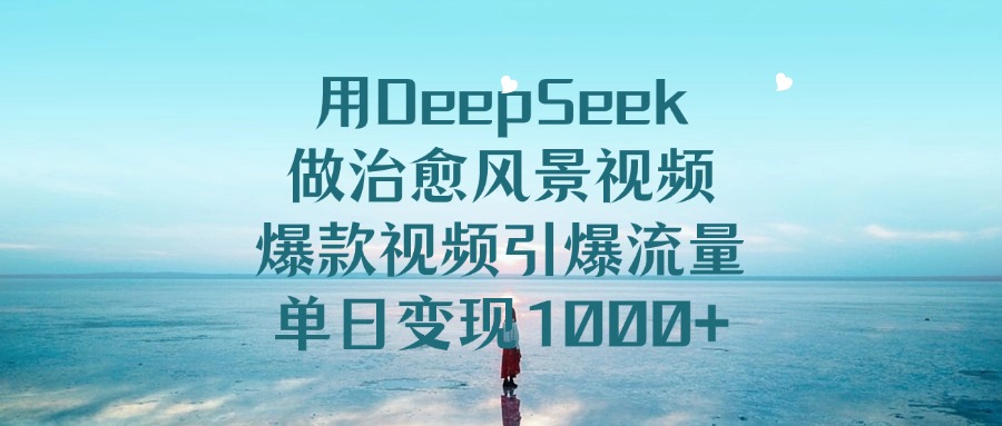 用DeepSeek做治愈风景视频，爆款视频引爆流量，单日变现1000+去创吧-网创项目资源站-副业项目-创业项目-搞钱项目黑蛋搞钱
