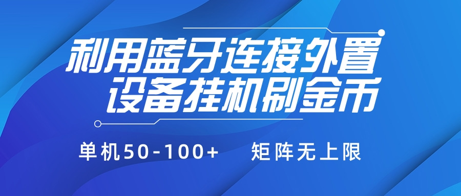 利用蓝牙连接外置设备看广告刷金币，刷金币单机50-100+矩阵无上限去创吧-网创项目资源站-副业项目-创业项目-搞钱项目黑蛋搞钱