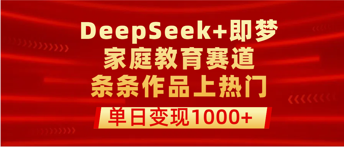 DeepSeek+即梦做家庭教育赛道，条条作品上热门，单日变现1000+去创吧-网创项目资源站-副业项目-创业项目-搞钱项目黑蛋搞钱
