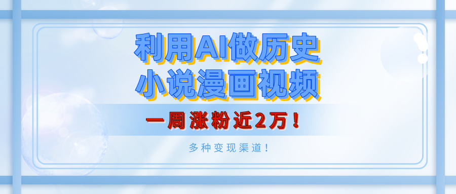 利用AI做历史小说漫画视频，有人月入5000+，一周涨粉近2万！多种变现渠道！去创吧-网创项目资源站-副业项目-创业项目-搞钱项目黑蛋搞钱