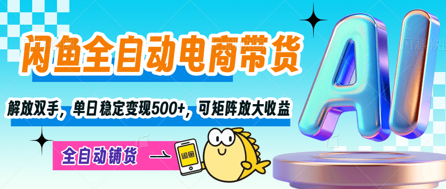 【闲鱼全自动电商带货】解放双手，单日稳定变现500+，可矩阵放大收益去创吧-网创项目资源站-副业项目-创业项目-搞钱项目黑蛋搞钱