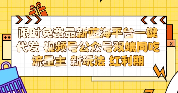 最新蓝海平台一键代发项目 从未有过的全新躺赚模式 限时免费 视频号+公众号 双端同吃流量主 新玩法 红利期去创吧-网创项目资源站-副业项目-创业项目-搞钱项目黑蛋搞钱